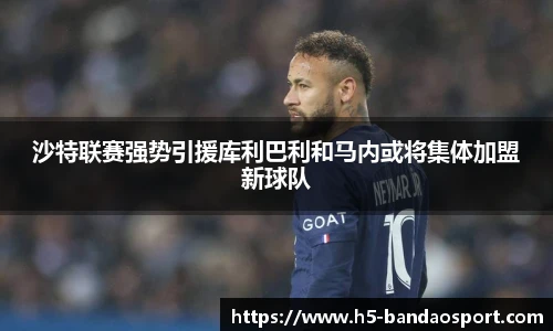 沙特联赛强势引援库利巴利和马内或将集体加盟新球队