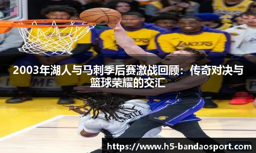 2003年湖人与马刺季后赛激战回顾：传奇对决与篮球荣耀的交汇
