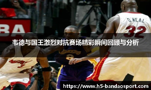 韦德与国王激烈对抗赛场精彩瞬间回顾与分析