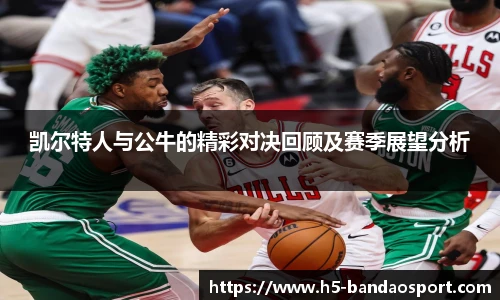 凯尔特人与公牛的精彩对决回顾及赛季展望分析