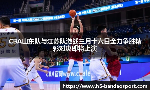 CBA山东队与江苏队激战三月十六日全力争胜精彩对决即将上演