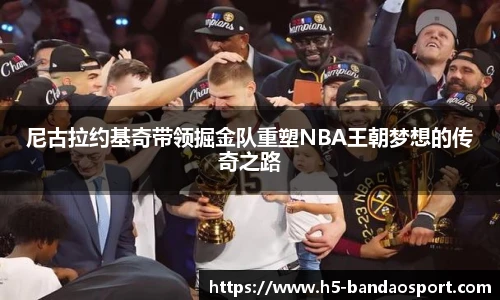尼古拉约基奇带领掘金队重塑NBA王朝梦想的传奇之路