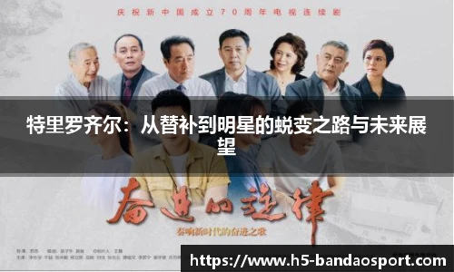 特里罗齐尔：从替补到明星的蜕变之路与未来展望