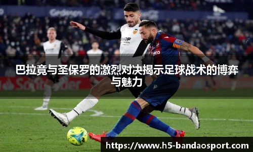 巴拉竟与圣保罗的激烈对决揭示足球战术的博弈与魅力