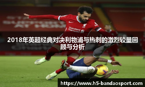 2018年英超经典对决利物浦与热刺的激烈较量回顾与分析