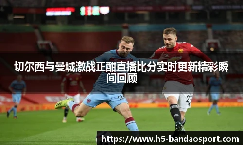 切尔西与曼城激战正酣直播比分实时更新精彩瞬间回顾