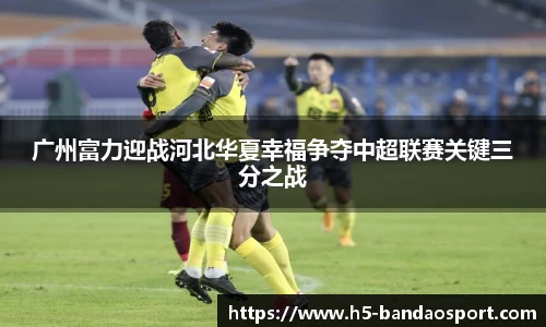 广州富力迎战河北华夏幸福争夺中超联赛关键三分之战