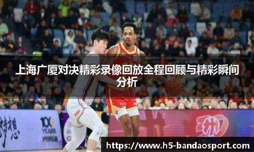 上海广厦对决精彩录像回放全程回顾与精彩瞬间分析