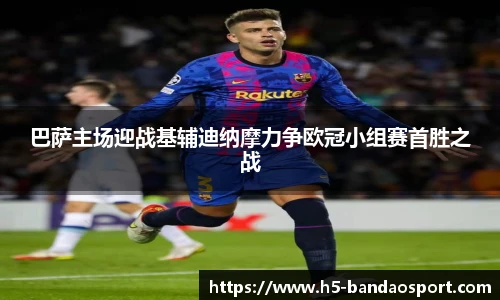 巴萨主场迎战基辅迪纳摩力争欧冠小组赛首胜之战