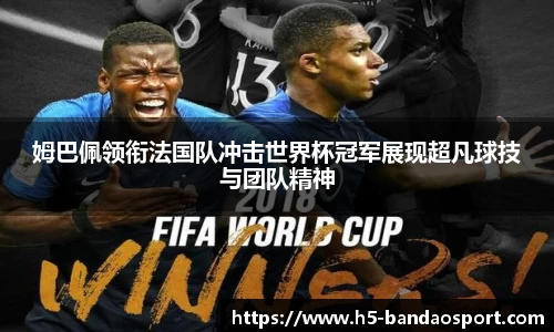 姆巴佩领衔法国队冲击世界杯冠军展现超凡球技与团队精神