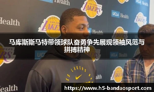 马库斯斯马特带领球队奋勇争先展现领袖风范与拼搏精神