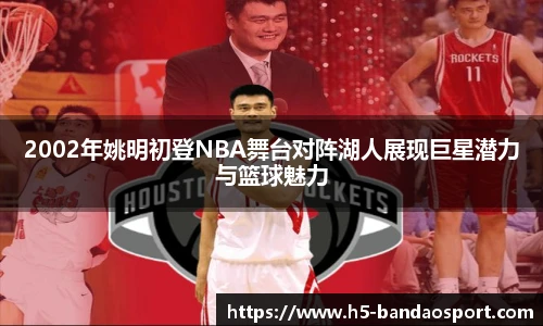 2002年姚明初登NBA舞台对阵湖人展现巨星潜力与篮球魅力