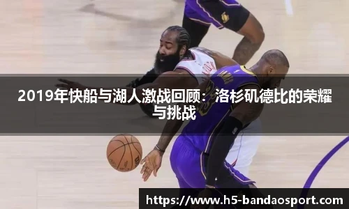 2019年快船与湖人激战回顾：洛杉矶德比的荣耀与挑战