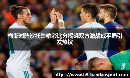 梅斯对阵沙托鲁精彩比分揭晓双方激战成平局引发热议